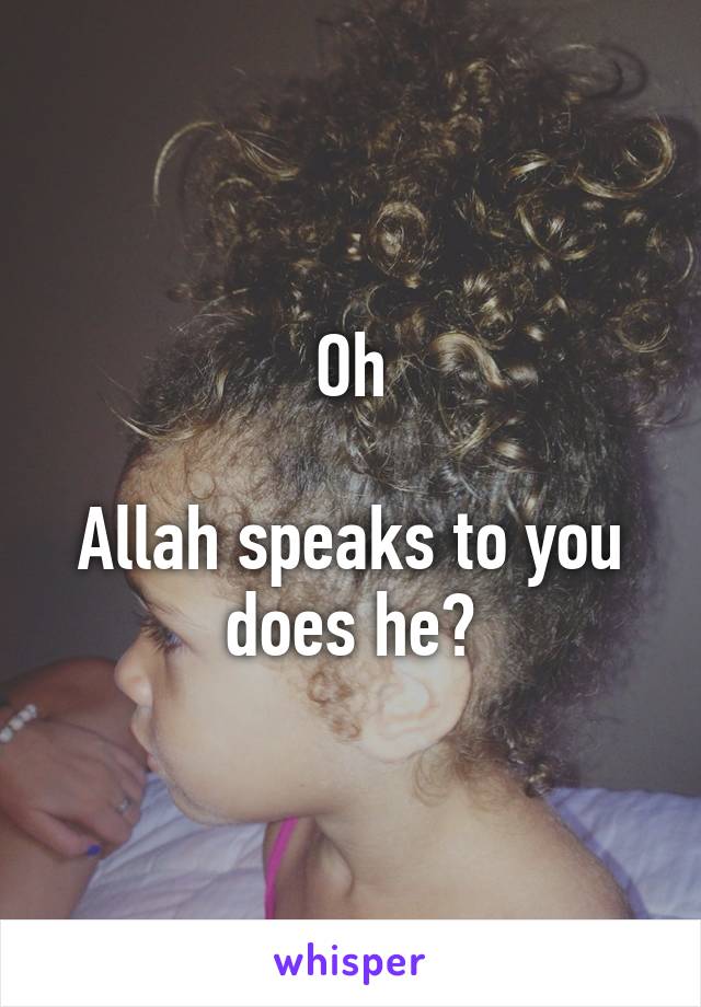 Oh

Allah speaks to you does he?