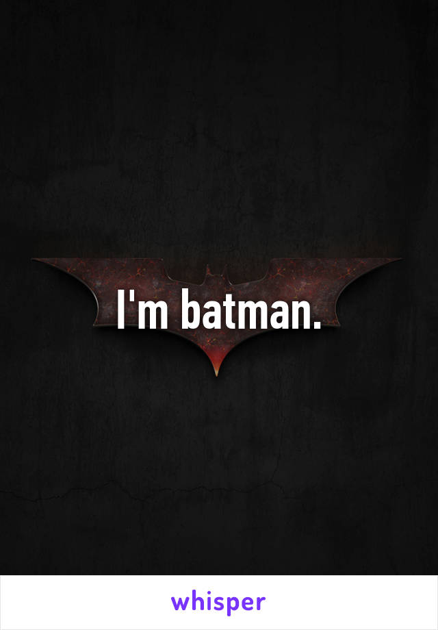 I'm batman.