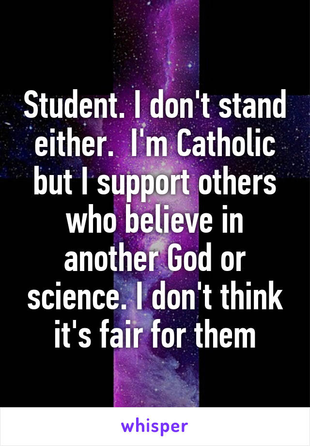 Student. I don't stand either.  I'm Catholic but I support others who believe in another God or science. I don't think it's fair for them