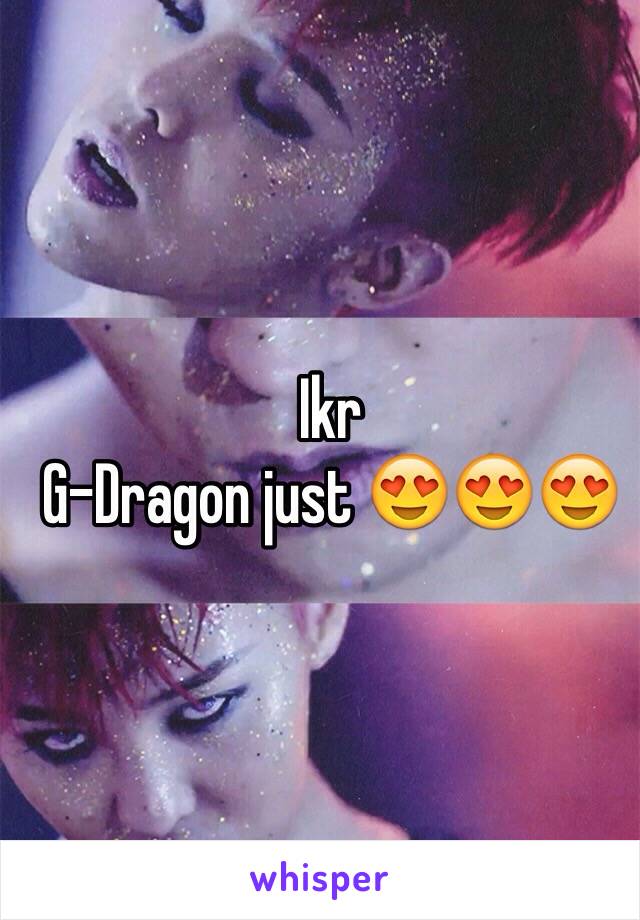 Ikr 
G-Dragon just 😍😍😍