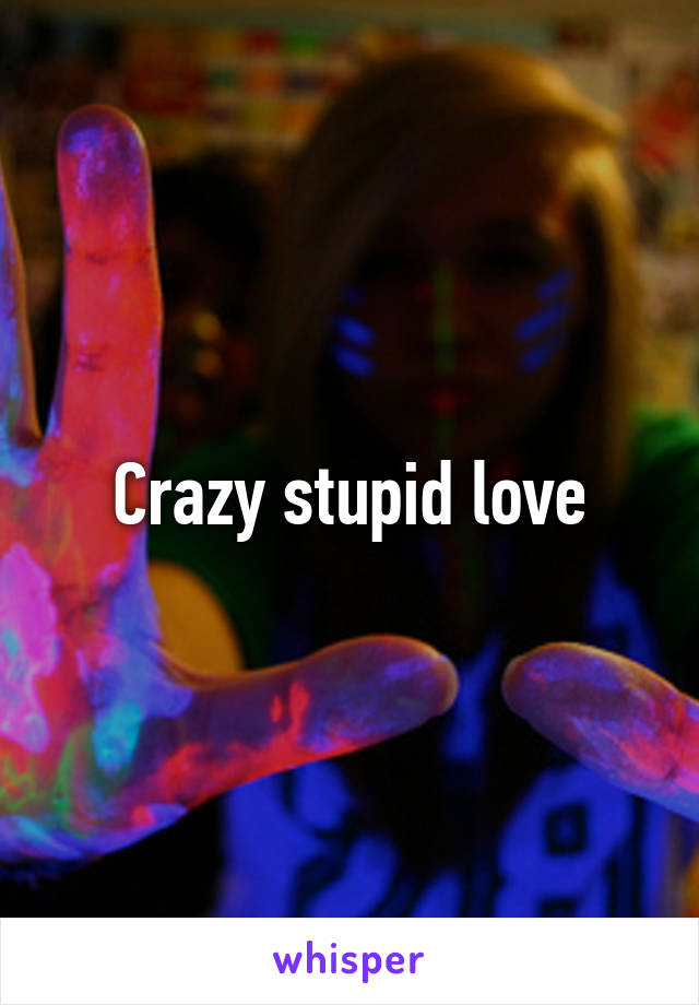 Crazy stupid love