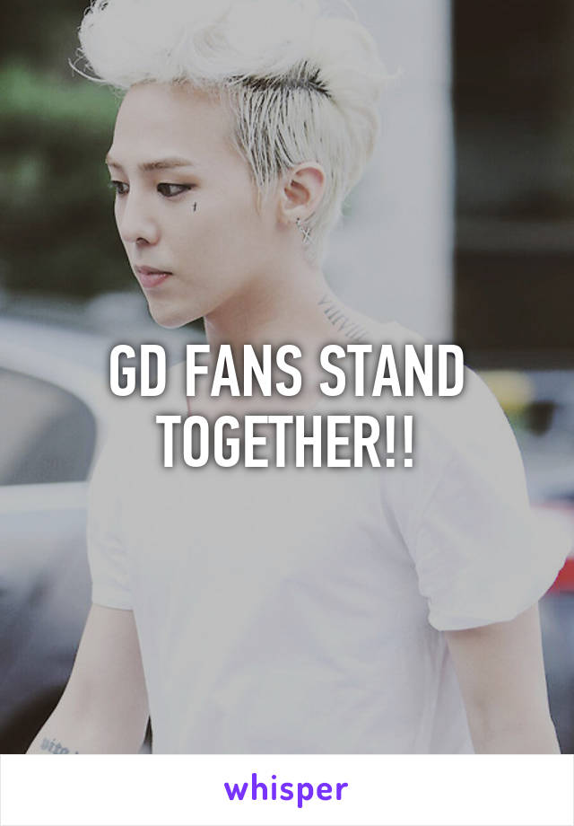 GD FANS STAND TOGETHER!!