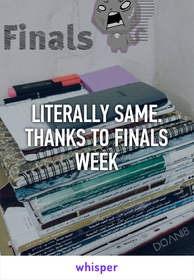 LITERALLY SAME. THANKS TO FINALS WEEK