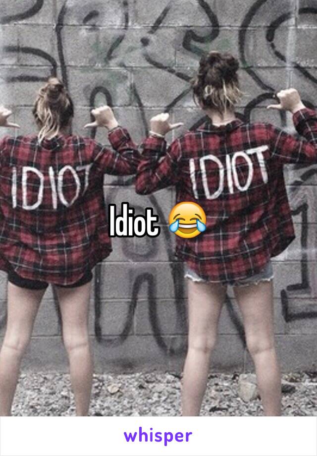 Idiot 😂