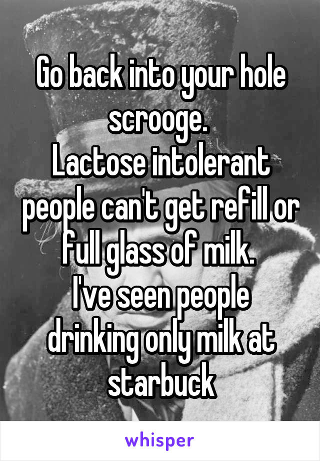 Go back into your hole scrooge. 
Lactose intolerant people can't get refill or full glass of milk. 
I've seen people drinking only milk at starbuck