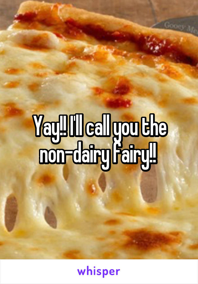 Yay!! I'll call you the non-dairy fairy!! 