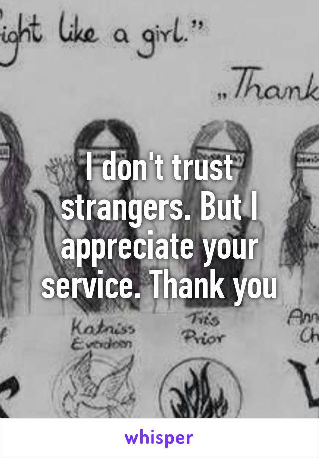 I don't trust strangers. But I appreciate your service. Thank you