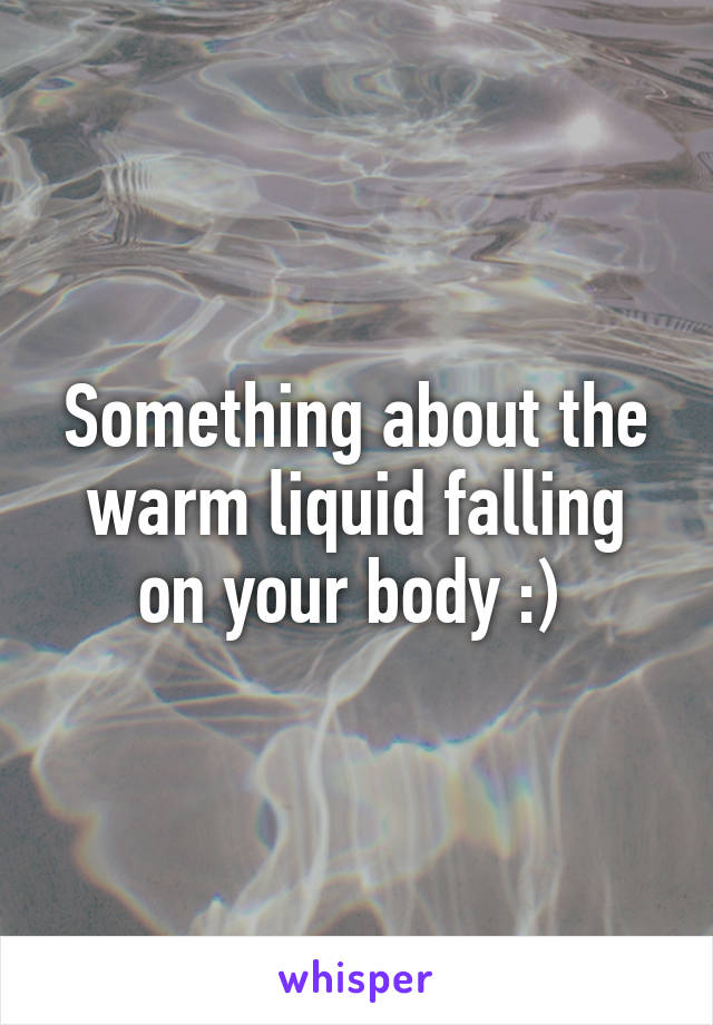 Something about the warm liquid falling on your body :) 