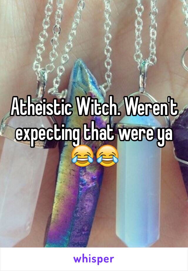 Atheistic Witch. Weren't expecting that were ya 😂😂