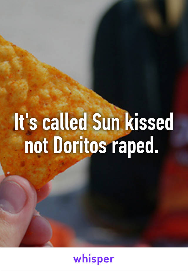 It's called Sun kissed not Doritos raped. 