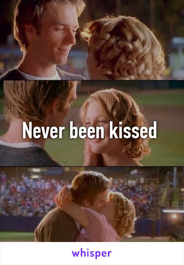 Never been kissed 