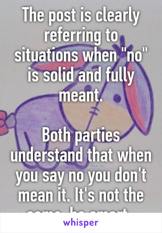 The post is clearly referring to situations when "no" is solid and fully meant.

Both parties understand that when you say no you don't mean it. It's not the same, be smart. 