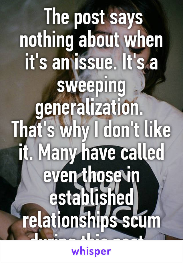  The post says nothing about when it's an issue. It's a sweeping generalization.  That's why I don't like it. Many have called even those in established relationships scum during this post. 