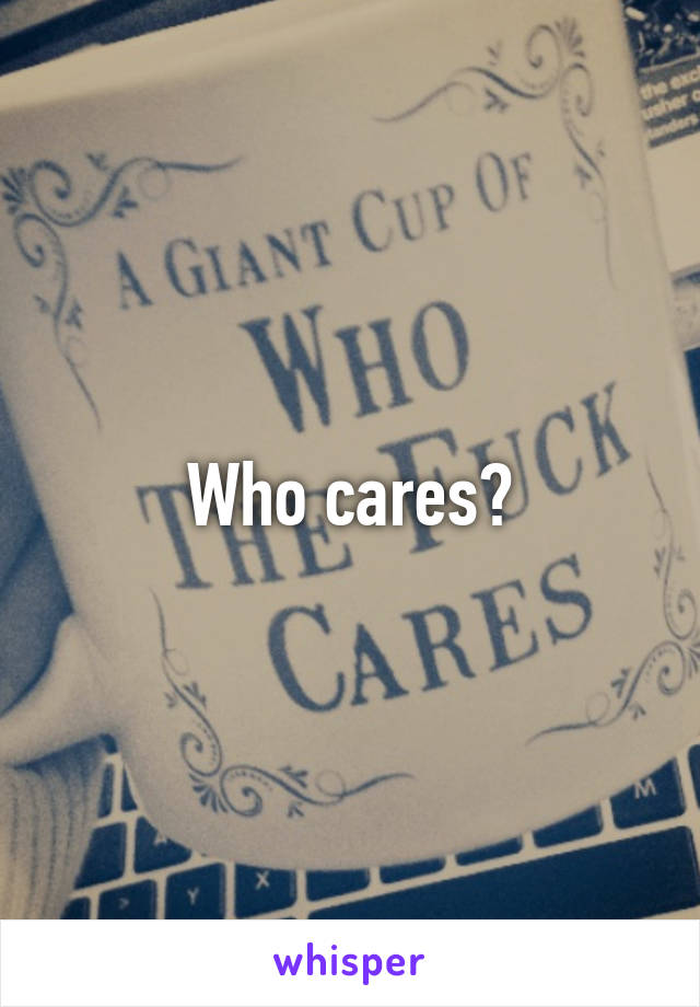 Who cares?