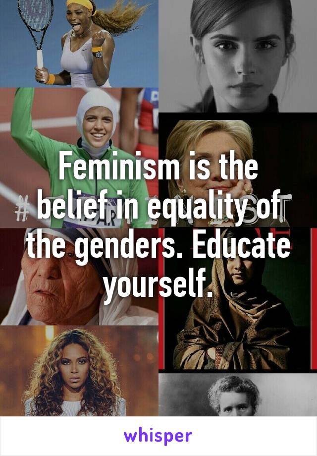 Feminism is the belief in equality of the genders. Educate yourself.