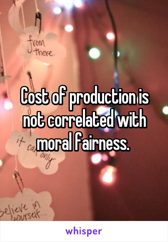 Cost of production is not correlated with moral fairness. 