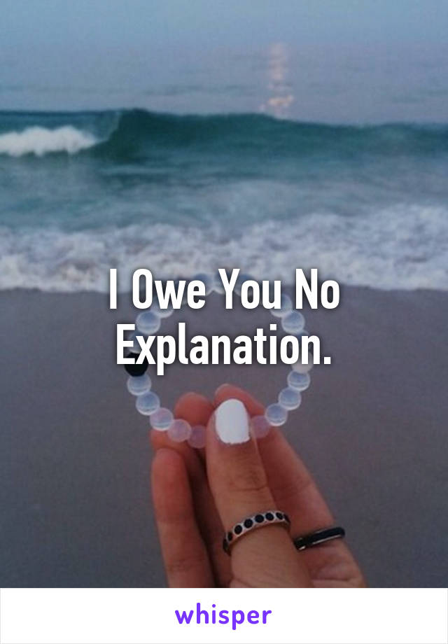 I Owe You No Explanation.