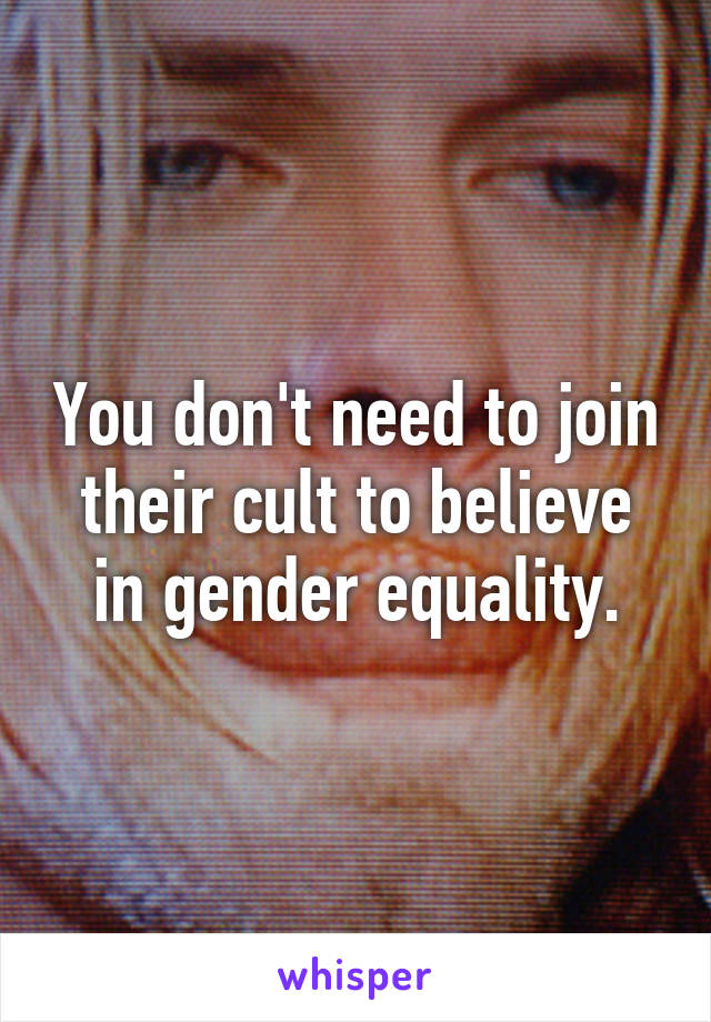 You don't need to join their cult to believe in gender equality.