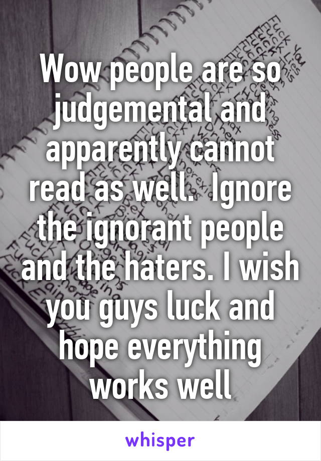 Wow people are so judgemental and apparently cannot read as well.  Ignore the ignorant people and the haters. I wish you guys luck and hope everything works well