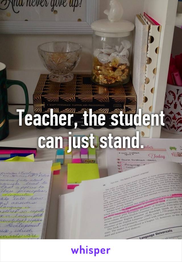 Teacher, the student can just stand.