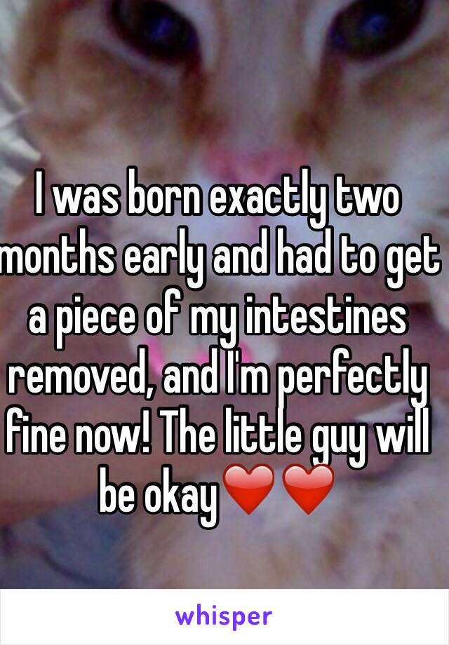 I was born exactly two months early and had to get a piece of my intestines removed, and I'm perfectly fine now! The little guy will be okay❤️❤️