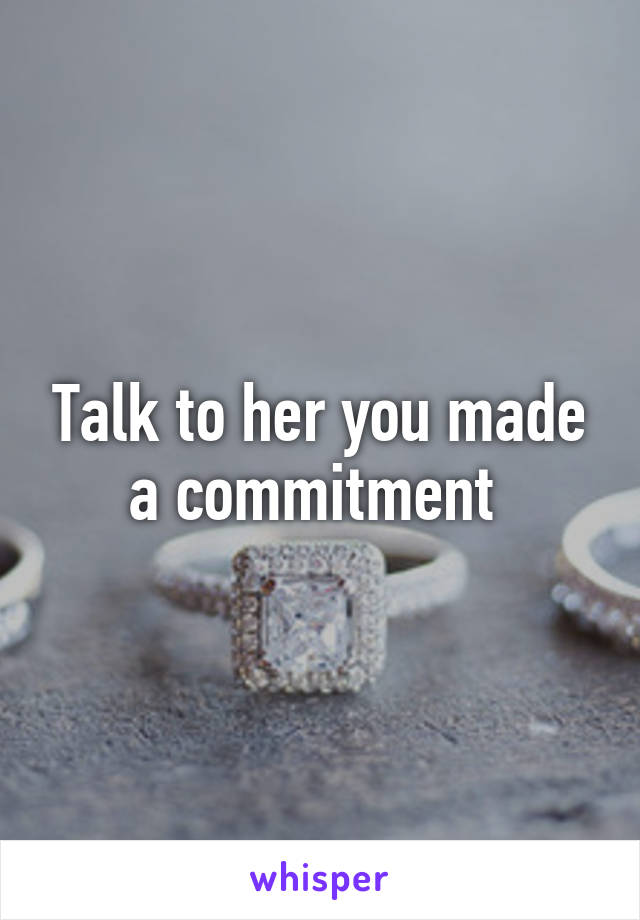 Talk to her you made a commitment 