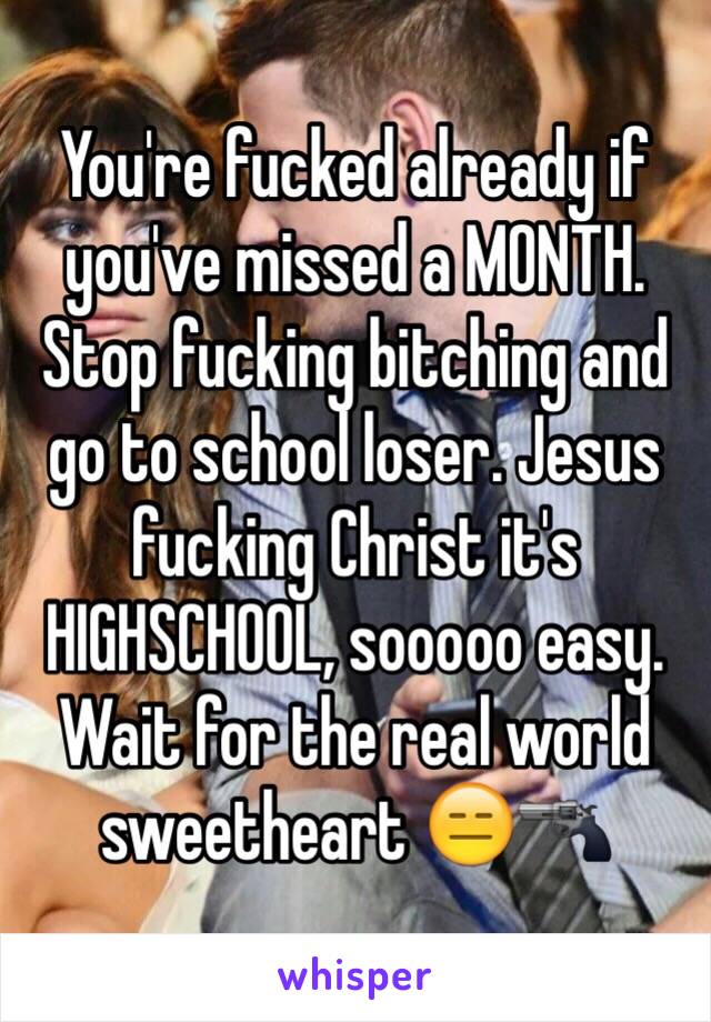 You're fucked already if you've missed a MONTH. Stop fucking bitching and go to school loser. Jesus fucking Christ it's HIGHSCHOOL, sooooo easy. Wait for the real world sweetheart 😑🔫