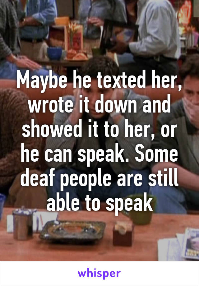 Maybe he texted her, wrote it down and showed it to her, or he can speak. Some deaf people are still able to speak