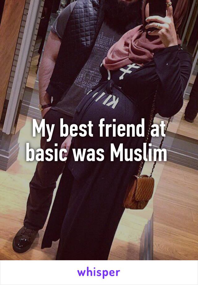 My best friend at basic was Muslim 