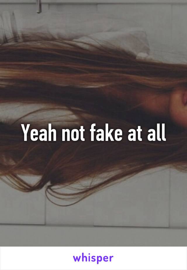 Yeah not fake at all