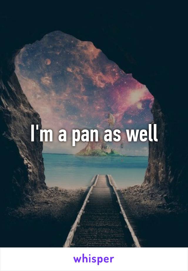 I'm a pan as well