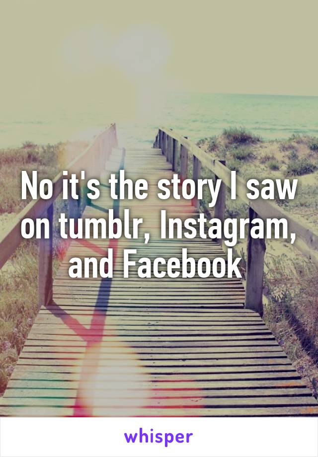 No it's the story I saw on tumblr, Instagram, and Facebook 