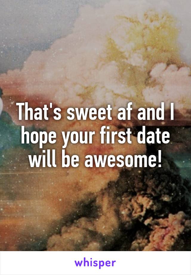 That's sweet af and I hope your first date will be awesome!