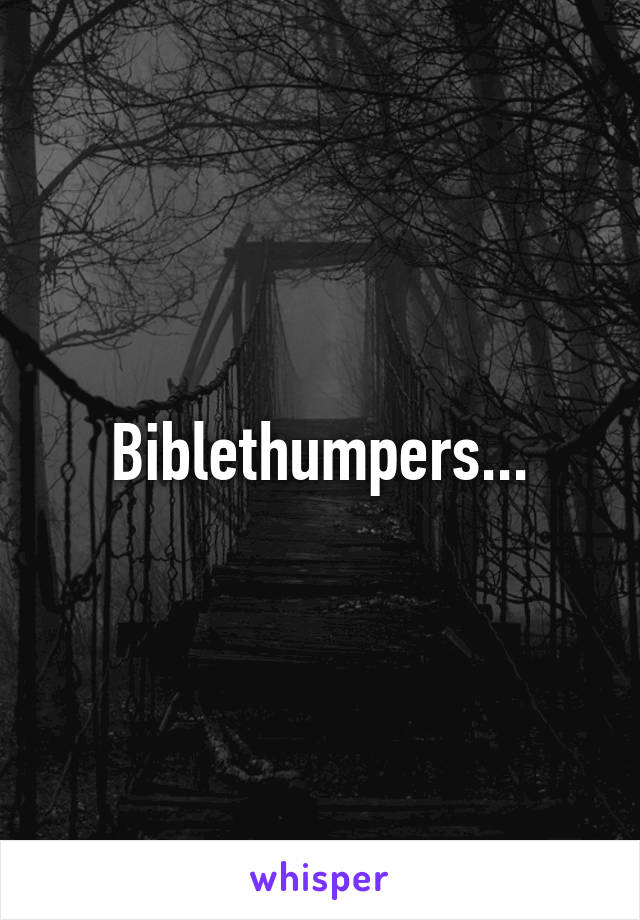 Biblethumpers...