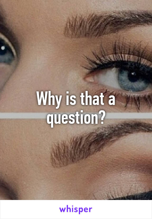 Why is that a question?