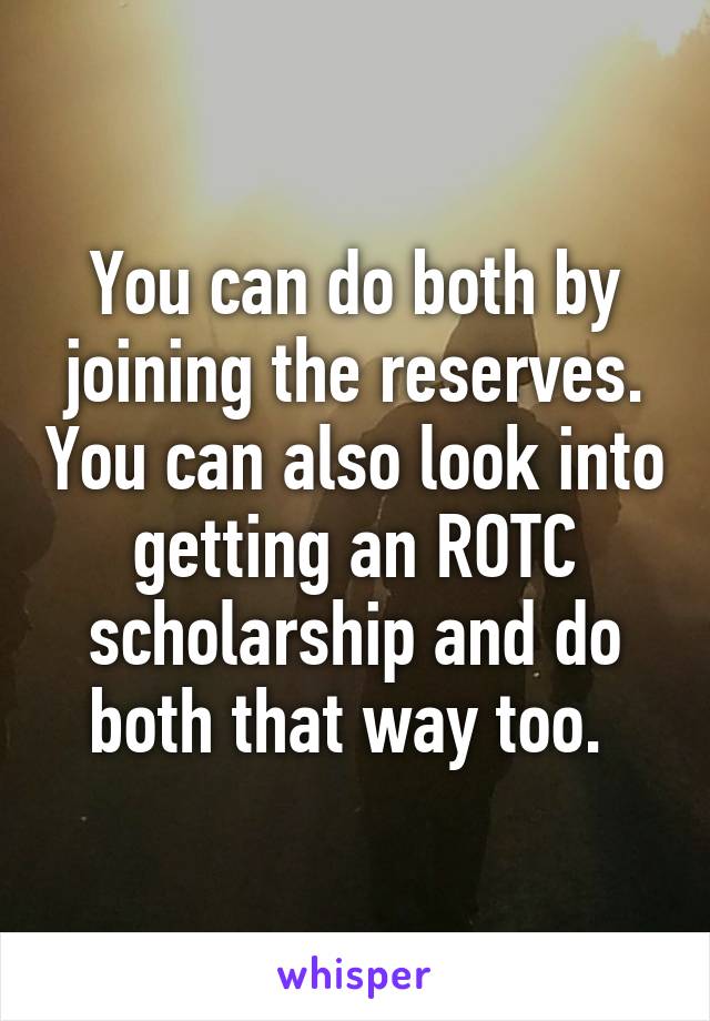 You can do both by joining the reserves. You can also look into getting an ROTC scholarship and do both that way too. 