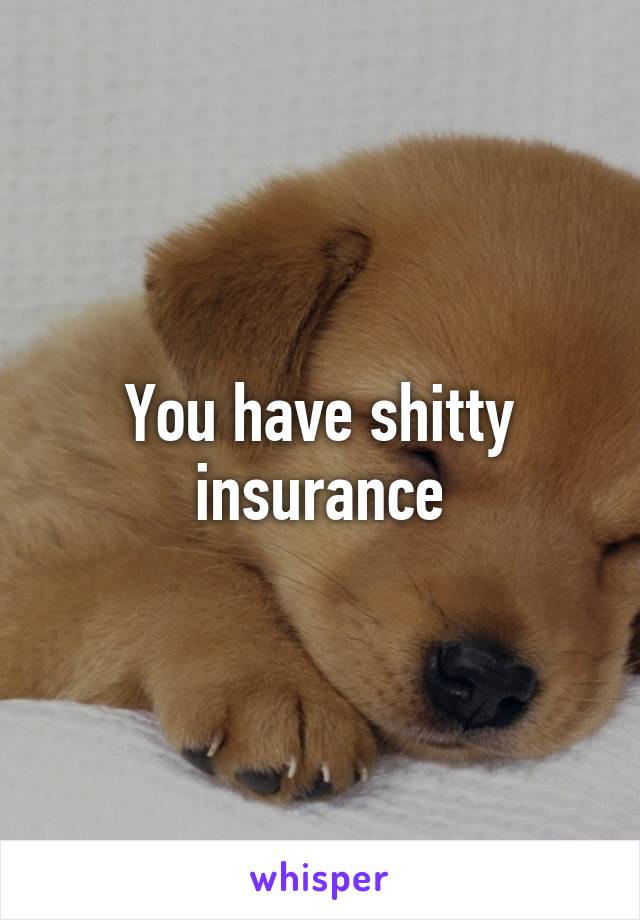 You have shitty insurance