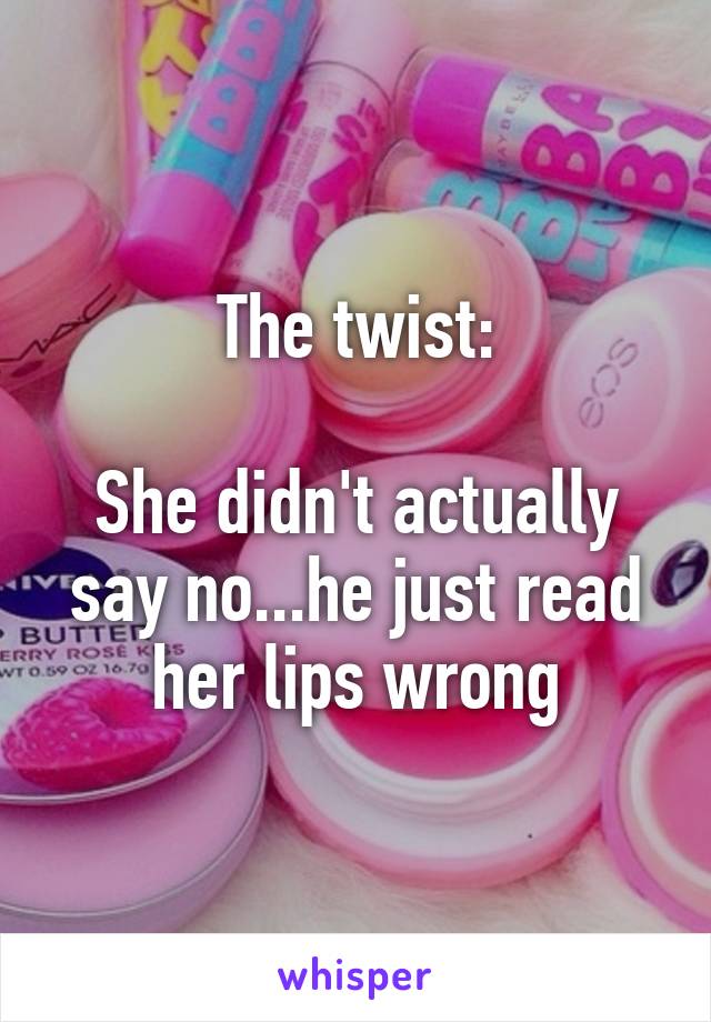 The twist:

She didn't actually say no...he just read her lips wrong