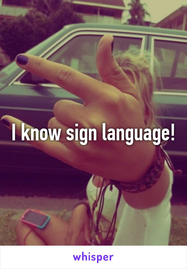 I know sign language!