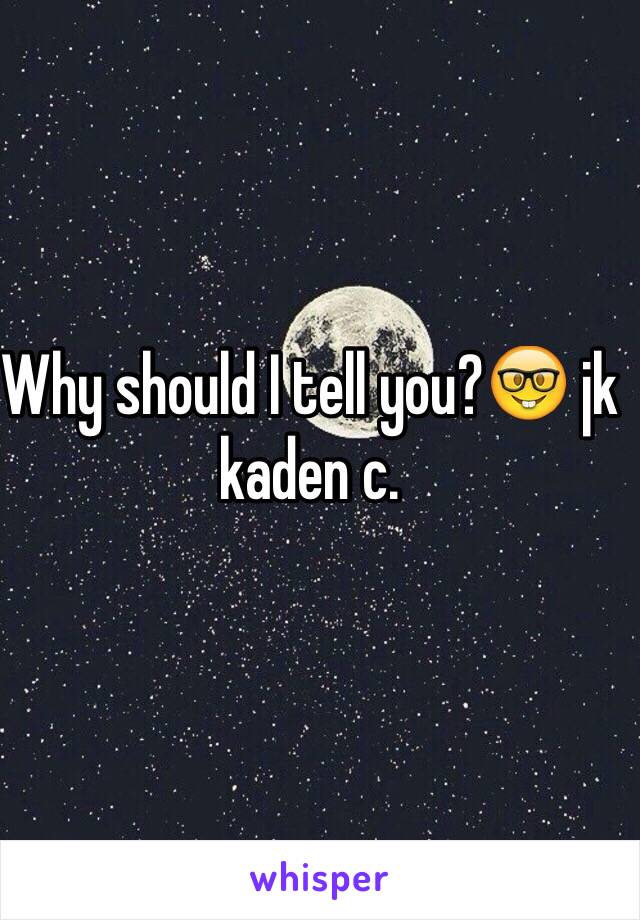 Why should I tell you?🤓 jk kaden c. 