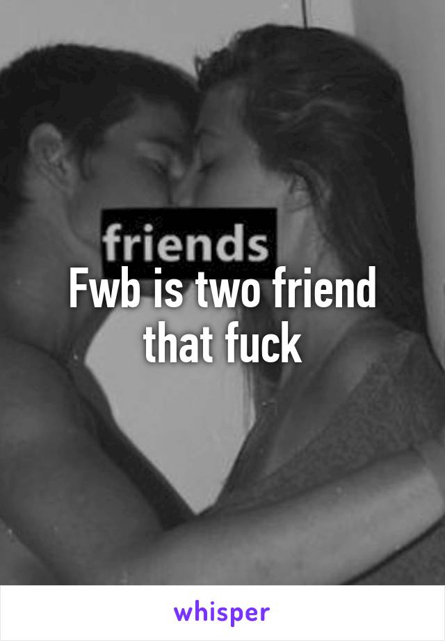 Fwb is two friend that fuck