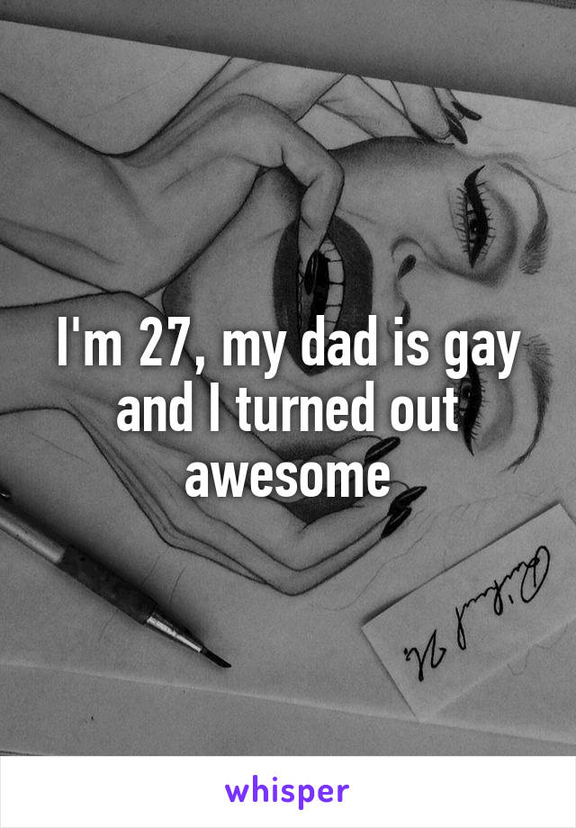 I'm 27, my dad is gay and I turned out awesome