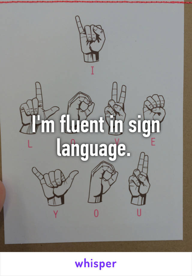 I'm fluent in sign language. 