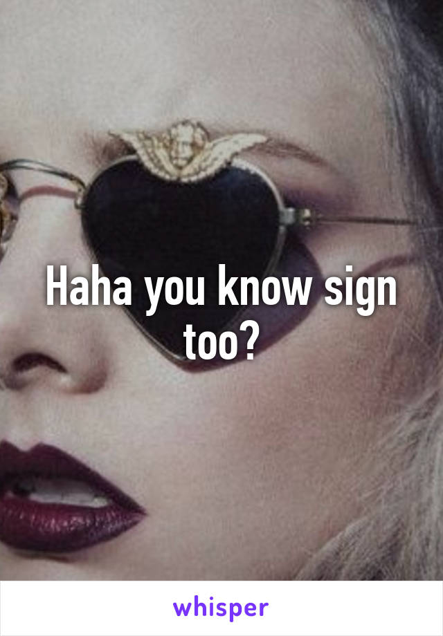 Haha you know sign too?