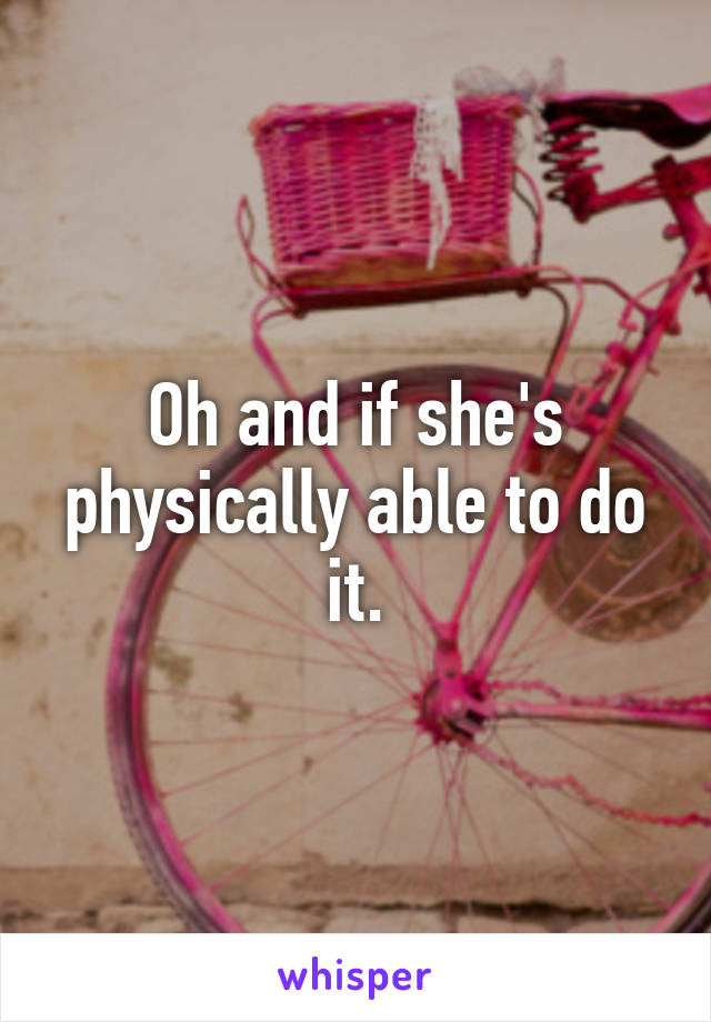 Oh and if she's physically able to do it.