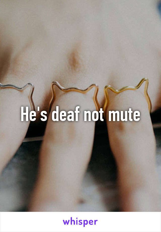 He's deaf not mute