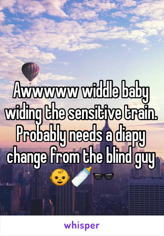 Awwwww widdle baby widing the sensitive train. Probably needs a diapy change from the blind guy 👶🍼🕶