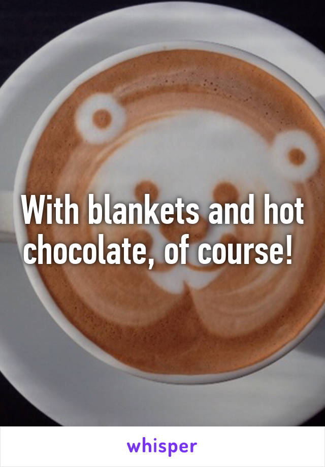 With blankets and hot chocolate, of course! 