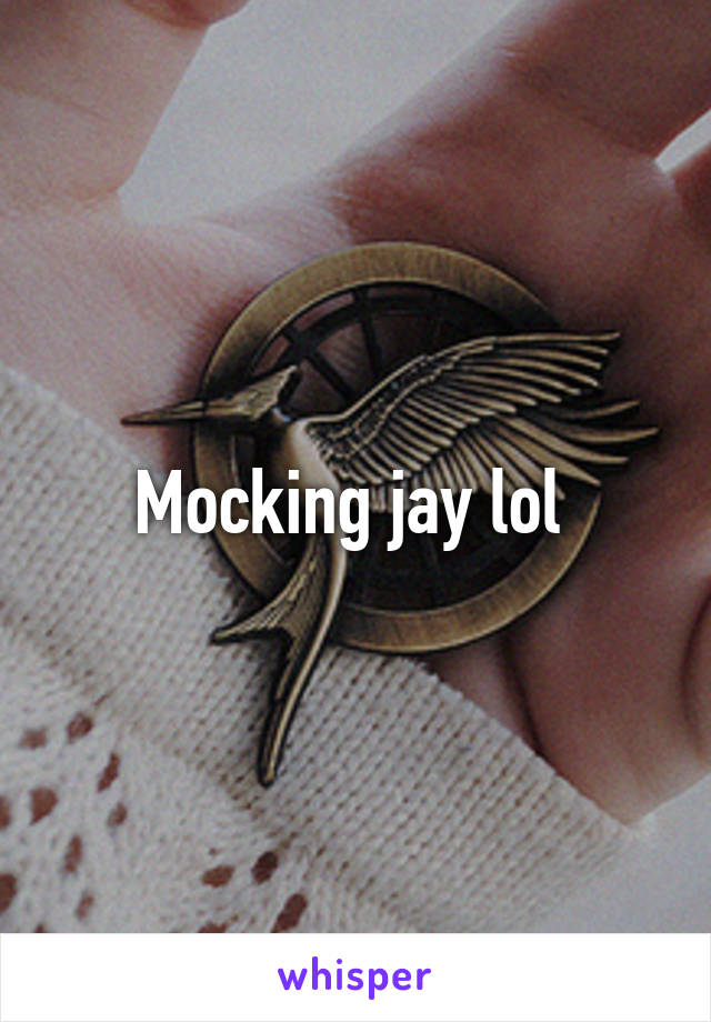 Mocking jay lol 