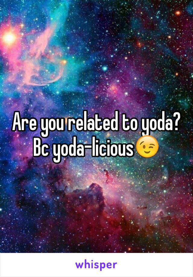 Are you related to yoda?
Bc yoda-licious😉